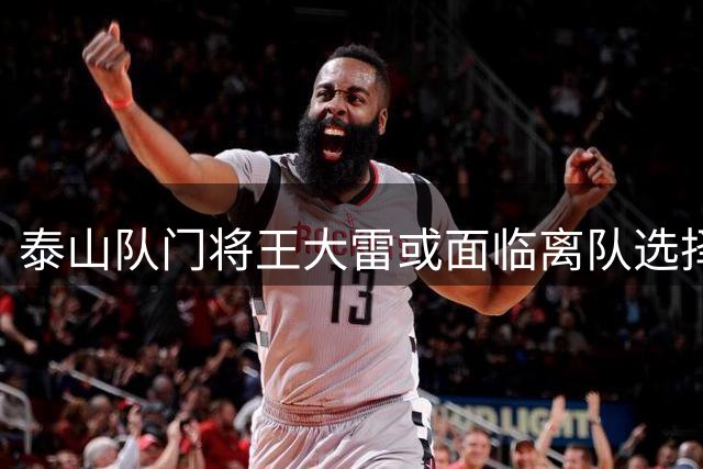 泰山队门将王大雷或面临离队选择